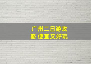 广州二日游攻略 便宜又好玩